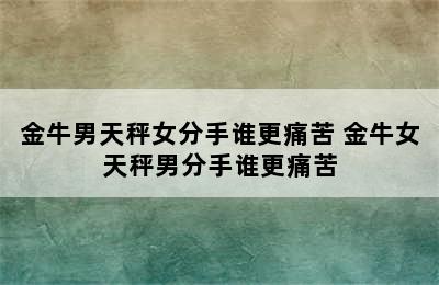 金牛男天秤女分手谁更痛苦 金牛女天秤男分手谁更痛苦